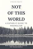 Not Of This World: A Catholic Guide to Minimalism