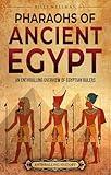 Pharaohs of Ancient Egypt: An Enthralling Overview of Egyptian Rulers (Egyptian Mythology and History)