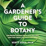 A Gardener's Guide to Botany: The Biology Behind the Plants You Love, How They Grow, and What They Need