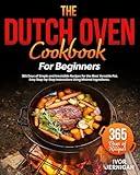 The Dutch Oven Cookbook for Beginners: 365 Days of Simple and Irresistible Recipes for the Most Versatile Pot | Easy Step-by-Step Instructions Using Minimal Ingredients