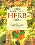 Your Backyard Herb Garden: A Gardener's Guide to Growing, Using and Enjoying Herbs Organically