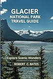 GLACIER NATIONAL PARK TRAVEL GUIDE: Explore Scenic Wonders