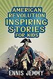 American Revolution Inspiring Stories for Kids: A Collection of Memorable True Tales About Courage, Goodness, Rescue, and Civic Duty To Inspire Young ... War of Independence (Facts & History Book)