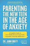 Parenting the New Teen in the Age of Anxiety: A Complete Guide to Your Child's Stressed, Depressed, Expanded, Amazing Adolescence