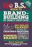 No B.S. Guide to Brand-Building by Direct Response: The Ultimate No Holds Barred Plan to Creating and Profiting from a Powerful Brand Without Buying It