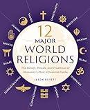 12 Major World Religions: The Beliefs, Rituals, and Traditions of Humanity's Most Influential Faiths