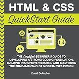 HTML and CSS QuickStart Guide: The Simplified Beginners Guide to Developing a Strong Coding Foundation, Building Responsive Websites, and Mastering the Fundamentals of Modern Web Design