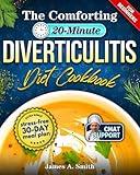 The Comforting 20-Minute Diverticulitis Diet Cookbook: Hundreds of Easy, Gut-Friendly Recipes to Prevent Flare-Ups & Provide Immediate Relief | A Beginner's Guide to Overcoming Diverticulitis +6 BONUS