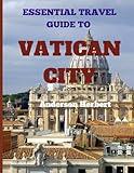 ESSENTIAL TRAVEL GUIDE TO VATICAN CITY: Complete Pocket Guide for First-Time Visitors to Vatican City of Rome