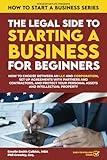 The Legal Side to Starting a Business for Beginners: How to Choose between an LLC and Corporation, Set up Agreements with Partners and Contractors, ... Property (How to Start a Business Series)