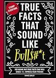 True Facts That Sound Like Bull$#*t: 500 Insane-But-True Facts That Will Shock and Impress Your Friends (1) (Mind-Blowing True Facts)