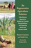 The Regenerative Agriculture Solution: A Revolutionary Approach to Building Soil, Creating Climate Resilience, and Supporting Human and Planetary Health