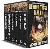 Beyond These Walls - Books 1 - 6 Boxset: A Post-Apocalyptic Survival Thriller (Beyond These Walls Boxset)