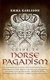 Guide To Norse Paganism: A Comprehensive Guide Exploring Norse Pagan History & Culture, Vikings, Myths and Legends of the Norse Gods & Goddesses, ... & How to Incorporate into Your everyday life)