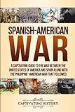 Spanish-American War: A Captivating Guide to the War Between the United States of America and Spain along with The Philippine–American War that Followed (Military History)