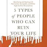 5 Types of People Who Can Ruin Your Life: Identifying and Dealing with Narcissists, Sociopaths, and Other High-Conflict Personalities