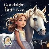 Goodnight, Little Pony: A Heartwarming Picture Book for Young Horse Lovers (Pony Fantasy Poems)