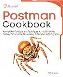 Postman Cookbook: Hand-picked Solutions and Techniques across API Design, Testing, Performance, Networking, Kubernetes and Integration