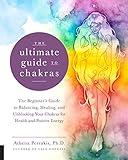 The Ultimate Guide to Chakras: The Beginner's Guide to Balancing, Healing, and Unblocking Your Chakras for Health and Positive Energy (Volume 5) (The Ultimate Guide to..., 5)