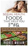 Sexual Health: Foods That Help You F*#&: Better Sex, Healthy Diet, Increased Energy and Powerful Ejaculation (Men's Health)