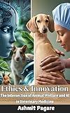 Ethics and Innovation: The Intersection of Animal Welfare and AI in Veterinary Medicine