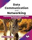 Data Communication and Networking: Understanding network architecture, design, and management (English Edition)