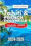 Tahiti & French Polynesia Travel Guide 2024-2025: Your Ultimate Paradise Adventure from Luxurious Escapes to Budget-Friendly Getaways (Explore More series Guide)