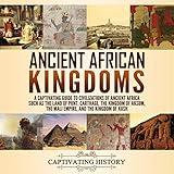 Ancient African Kingdoms: A Captivating Guide to Civilizations of Ancient Africa Such as the Land of Punt, Carthage, the Kingdom of Aksum, the Mali Empire, and the Kingdom of Kush