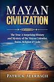 Mayan Civilization: The True And Surprising History and Mystery of the Mayan Calendar, Ruins, Religion & Gods (History Books)