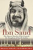 Ibn Saud: The Desert Warrior Who Created the Kingdom of Saudi Arabia