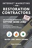 Internet Marketing For Restoration Contractors: Unlock The Secrets To Getting More Water Damage, Mold Removal, And Fire Damage Jobs