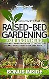 The Ultimate Guide To Raised-Bed Gardening For Beginners - Discover the Full Potential of Your Garden: Your Essential Handbook to Unlock the Secrets to Growing Your Own Bounty