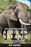 The Beginners Guide to African Safaris: Easy to use tips to help beginners navigate the planning process, feel safe and well-prepared, and make the most of their safari adventure