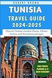 Tunisia Travel Guide 2024-2025: Discover Tunisia's Ancient Charm, Vibrant Culture, and Stunning Landscapes