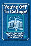 You're Off To College! Always Remember These Things We Love About You: A Paperback Keepsake Book