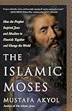 The Islamic Moses: How the Prophet Inspired Jews and Muslims to Flourish Together and Change the World