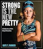 Strong Is the New Pretty: A Celebration of Girls Being Themselves