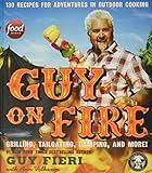 Guy on Fire: 130 Recipes for Adventures in Outdoor Cooking