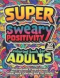 Super Sweary Positivity Swear Word Coloring Book For Adults: Motivational & Inspirational Cursing Coloring Pages for Grown Ups, 30 Cuss Word Positive Quotes for Stress Relief and Relaxation