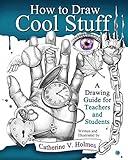 How to Draw Cool Stuff: A Drawing Guide for Teachers and Students