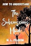 How to Understand The Subconscious Mind: Unlock, Unleash, and Let it Transform You! (Kenosis Books - Be the Best YOU: Self Improvement Series!)