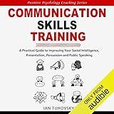 Communication Skills Training: A Practical Guide to Improving Your Social Intelligence, Presentation, Persuasion and Public Speaking: Positive Psychology Coaching Series, Book 9