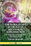 The Work of Art in the Age of Mechanical Reproduction: An Influential Essay of Cultural Criticism; the History and Theory of Art