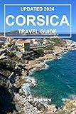 UPDATED 2024 CORSICA TRAVEL GUIDE: The Complete Traveler`s Guide for Exploring the Stunning Landscape, Natural Wonders, & Beaches of this Enchanting Island.