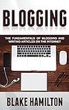 Blogging: The Fundamentals of Blogging and Writing Articles on the Internet (Blogging, Writing Blogs, Writing Articles, Internet Writing, Blogging Fundamentals, Blogs)