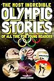 The Most Incredible Olympic Stories of All Time for Young Readers: True Inspirational Tales About Perseverance and Courage to Inspire Young Sports Lovers (Inspiring Sports Stories for Kids)