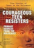 Courageous Teen Resisters: Primary Sources from the Holocaust (True Stories of Teens in the Holocaust)