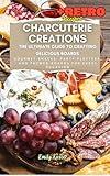 Charcuterie Creations: The Ultimate Guide to Crafting Delicious Boards: Gourmet Snacks, Party Platters, and Themed Boards for Every Occasion (Culinary Creations: Mastering Homemade Flavors)