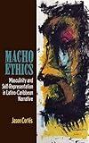 Macho Ethics: Masculinity and Self-Representation in Latino-Caribbean Narrative (Bucknell Studies in Latin American Literature and Theory)