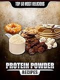 Top 50 Most Delicious Protein Powder Recipes: Healthy, Low Fat and Packed with Protein! (Recipe Top 50's Book 58)